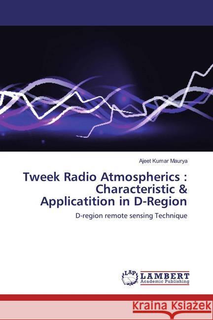 Tweek Radio Atmospherics : Characteristic & Applicatition in D-Region : D-region remote sensing Technique Maurya, Ajeet Kumar 9786136749280