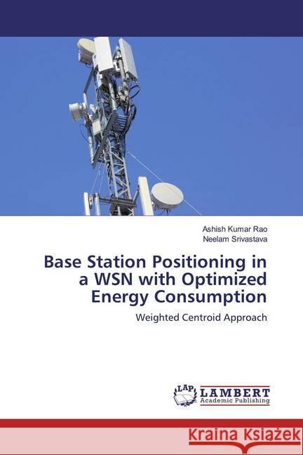 Base Station Positioning in a WSN with Optimized Energy Consumption : Weighted Centroid Approach Rao, Ashish Kumar; Srivastava, Neelam 9786137059463