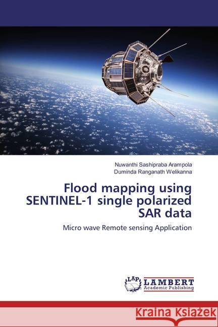 Flood mapping using SENTINEL-1 single polarized SAR data : Micro wave Remote sensing Application Arampola, Nuwanthi Sashipraba; Welikanna, Duminda Ranganath 9786137190258 LAP Lambert Academic Publishing