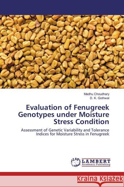 Evaluation of Fenugreek Genotypes under Moisture Stress Condition : Assessment of Genetic Variability and Tolerance Indices for Moisture Stress in Fenugreek Choudhary, Madhu; Gothwal, D. K. 9786137203651