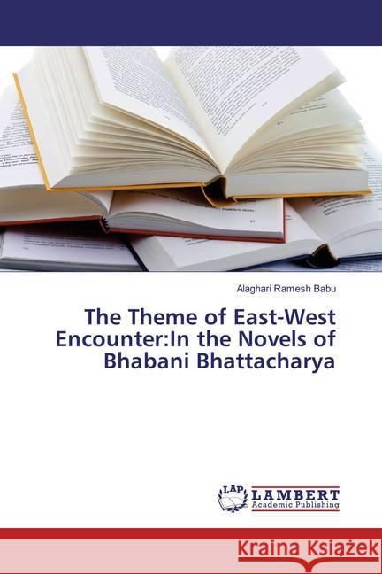 The Theme of East-West Encounter:In the Novels of Bhabani Bhattacharya Ramesh Babu, Alaghari 9786137211489