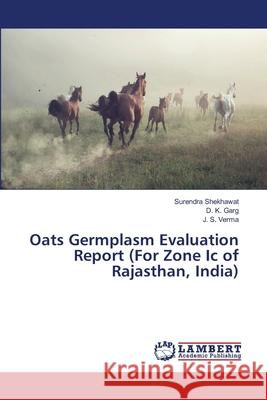 Oats Germplasm Evaluation Report (For Zone Ic of Rajasthan, India) Shekhawat, Surendra; Garg, D. K.; Verma, J. S. 9786137318768