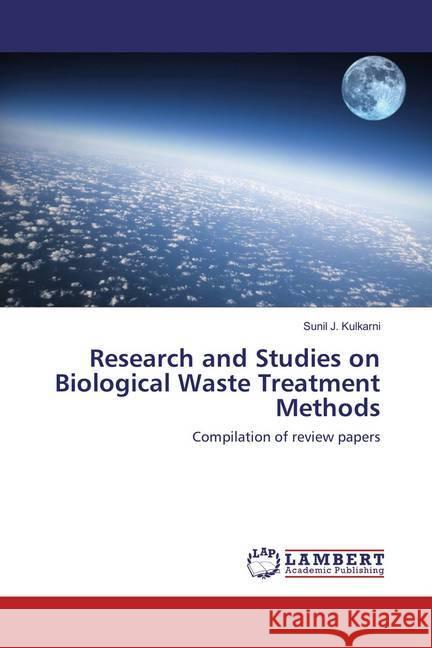 Research and Studies on Biological Waste Treatment Methods : Compilation of review papers Kulkarni, Sunil J. 9786137329450