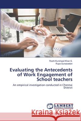 Evaluating the Antecedents of Work Engagement of School teachers Roohi Kursheed Kha Rupa Gunaseelan 9786137331866