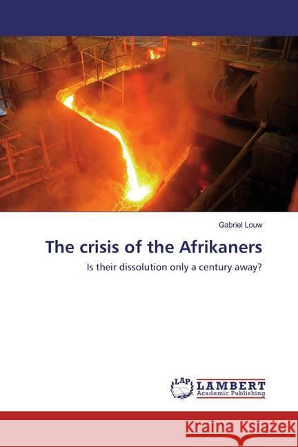 The crisis of the Afrikaners : Is their dissolution only a century away? Louw, Gabriel 9786137334935