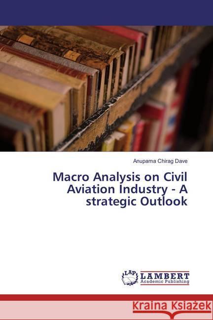 Macro Analysis on Civil Aviation Industry - A strategic Outlook Dave, Anupama Chirag 9786137335475 LAP Lambert Academic Publishing