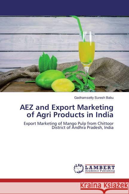 AEZ and Export Marketing of Agri Products in India : Export Marketing of Mango Pulp from Chittoor District of Andhra Pradesh, India Suresh Babu, Gadhamsetty 9786137339275