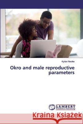 Okro and male reproductive parameters Nwoke, Kyrian 9786137339992 LAP Lambert Academic Publishing