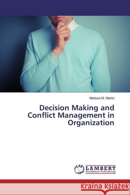 Decision Making and Conflict Management in Organization Martin, Melissa M. 9786137340127