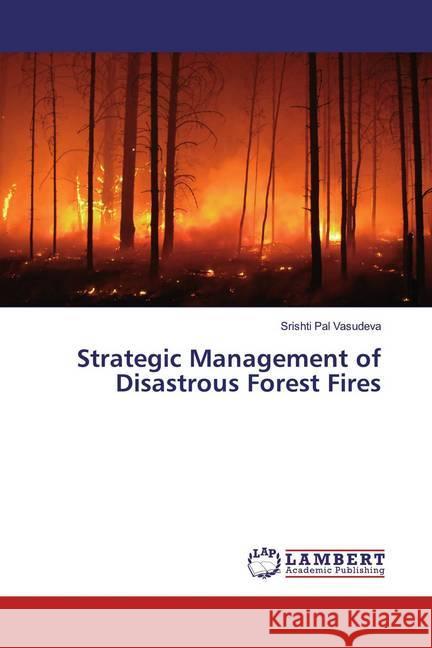 Strategic Management of Disastrous Forest Fires Vasudeva, Srishti Pal 9786137340424