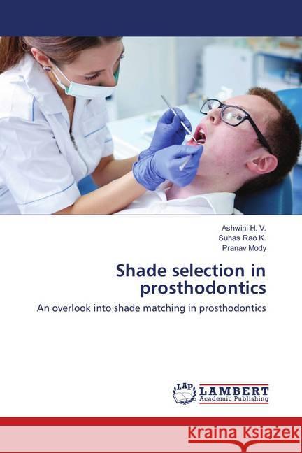 Shade selection in prosthodontics : An overlook into shade matching in prosthodontics H. V., Ashwini; Rao K., Suhas; Mody, Pranav 9786137340493