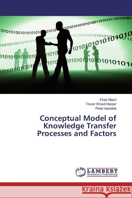 Conceptual Model of Knowledge Transfer Processes and Factors Masri, Firas; Wood-Harper, Trevor; Kawalek, Peter 9786137341919