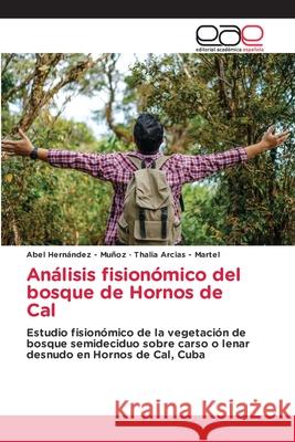 Análisis fisionómico del bosque de Hornos de Cal Hernandez - Muñoz, Abel, Arcias - Martel, Thalia 9786137358221 Editorial Académica Española