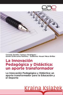 La Innovación Pedagógica y Didáctica: un aporte transformador Tamayo Rodríguez, Yerenis Sarahis, Echevarría Ramírez, Osniel, Mesa Briñas, Guillermo Houari 9786137358238