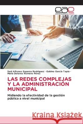 LAS REDES COMPLEJAS Y LA ADMINISTRACIÓN MUNICIPAL Esparza Rodríguez, Saúl Alfonso, García Tapia, Gabino, Romero Pérez, María Dolores 9786137359013