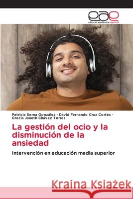 La gestión del ocio y la disminución de la ansiedad Serna González, Patricia, Cruz Cortés, David Fernando, Chávez Torres, Grecia Janeth 9786137359136