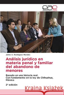 Análisis jurídico en materia penal y familiar del abandono de menores Rodríguez Morales, Jaime A. 9786137359198