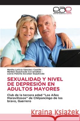 SEXUALIDAD Y NIVEL DE DEPRESIÓN EN ADULTOS MAYORES Sánchez Castillo, Martha Leticia, Sepulveda Covarrubias, Maribel, Escobar Sepulveda, Lluvia Paloma 9786137359488 Editorial Académica Española