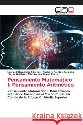 Pensamiento Matemático I: Pensamiento Aritmético Hernández Sánchez, Leonardi, González, Noribeth Fuentes, Irán Ramos Prieto, Jorge Gutiérrez Alfonzo 9786137360538