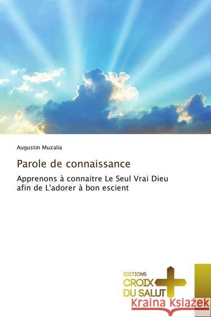 Parole de connaissance : Apprenons à connaitre Le Seul Vrai Dieu afin de L'adorer à bon escient Muzalia, Augustin 9786137363355