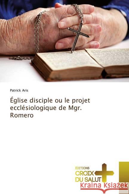 Église disciple ou le projet ecclésiologique de Mgr. Romero Aris, Patrick 9786137364390