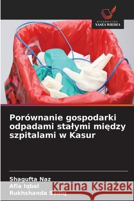 Porównanie gospodarki odpadami stalymi miedzy szpitalami w Kasur Naz, Shagufta, Iqbal, Afia, Sadiq, Rukhshanda 9786137366660 Wydawnictwo Nasza Wiedza