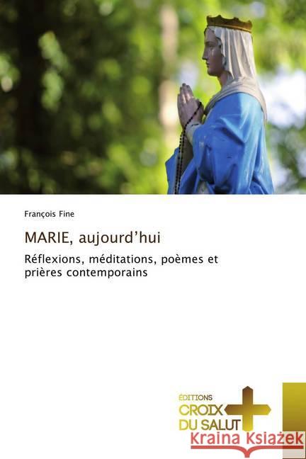 MARIE, aujourd'hui : Réflexions, méditations, poèmes et prières contemporains Fine, François 9786137370728