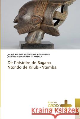 De l'histoire de Bagana Ntondo de Kilubi-Ntumba KULEWA MUTINDI WA KITAMBALA, Joseph; Sinawazo Kitambala, Jean-Pierre 9786137372906 Éditions Croix du Salut