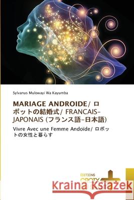 Mariage Androide/ ロボットの結婚式/ Francais-Japonais (フランス語-日本語) Sylvanus Mulowayi Wa Kayumba 9786137376089 Ditions Croix Du Salut