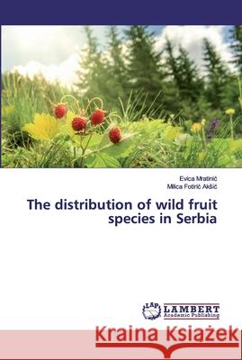 The distribution of wild fruit species in Serbia Mratinic, Evica; Fotiric Aksic, Milica 9786137378281 LAP Lambert Academic Publishing