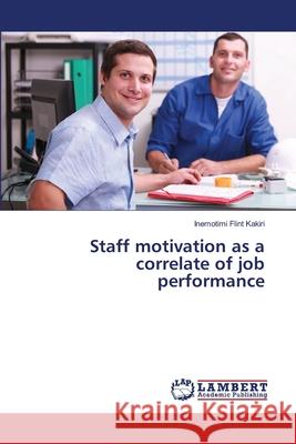 Staff motivation as a correlate of job performance Kakiri, Inemotimi Flint 9786137378403 LAP Lambert Academic Publishing