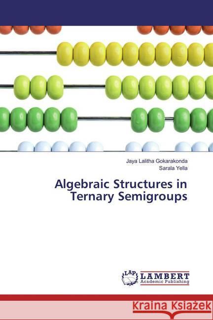 Algebraic Structures in Ternary Semigroups Gokarakonda, Jaya Lalitha; Yella, Sarala 9786137381106 LAP Lambert Academic Publishing