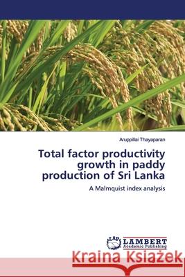 Total factor productivity growth in paddy production of Sri Lanka Thayaparan, Aruppillai 9786137382189 LAP Lambert Academic Publishing