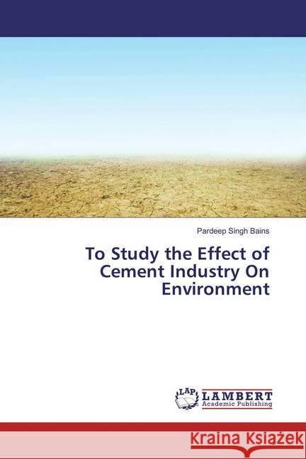 To Study the Effect of Cement Industry On Environment Bains, Pardeep Singh 9786137382882