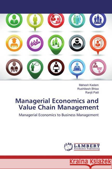 Managerial Economics and Value Chain Management : Managerial Economics to Business Management Kadam, Mahesh; Bhise, Rushikesh; Patil, Ranjit 9786137426630 LAP Lambert Academic Publishing