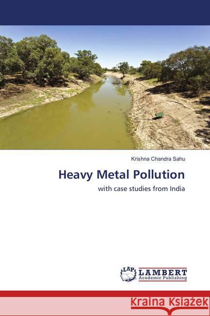 Heavy Metal Pollution : with case studies from India Sahu, Krishna Chandra 9786137434345