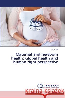 Maternal and newborn health: Global health and human right perspective Kaye, Dan 9786137434703 LAP Lambert Academic Publishing