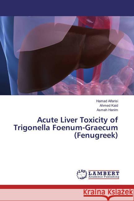 Acute Liver Toxicity of Trigonella Foenum-Graecum (Fenugreek) Alfarisi, Hamad; Kaid, Ahmed; Hanim, Asmah 9786137436349