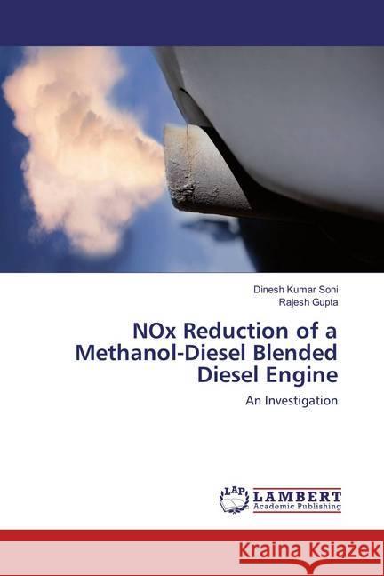 NOx Reduction of a Methanol-Diesel Blended Diesel Engine : An Investigation Soni, Dinesh Kumar; Gupta, Rajesh 9786137754931