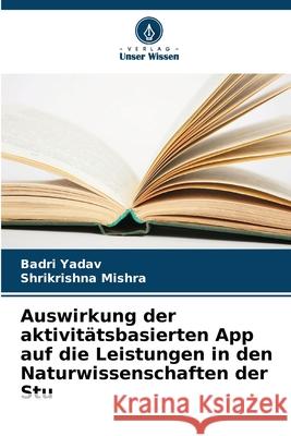 Auswirkung der aktivitätsbasierten App auf die Leistungen in den Naturwissenschaften der Stu Yadav, Badri, Mishra, Shrikrishna 9786137819432