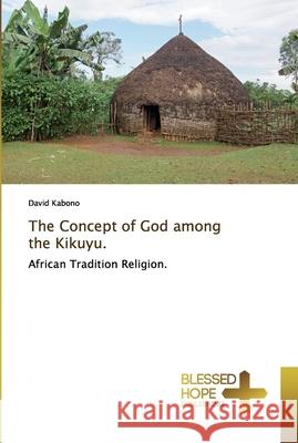 The Concept of God among the Kikuyu. Kabono, David 9786137847206 Blessed Hope Publishing