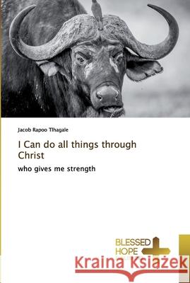 I Can do all things through Christ Tlhagale, Jacob Rapoo 9786137854174 Blessed Hope Publishing
