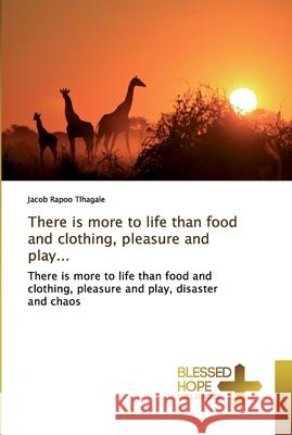 There is more to life than food and clothing, pleasure and play... Tlhagale, Jacob Rapoo 9786137856581 Blessed Hope Publishing