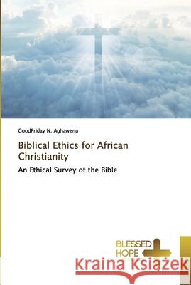 Biblical Ethics for African Christianity N. Aghawenu, Goodfriday 9786137889534 Blessed Hope Publishing