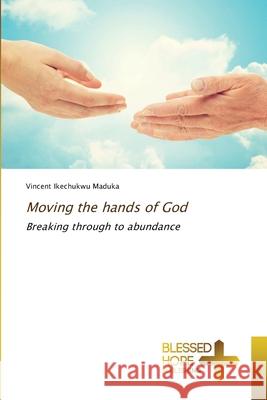 Moving the hands of God Ikechukwu Maduka, Vincent 9786137893579 Blessed Hope Publishing