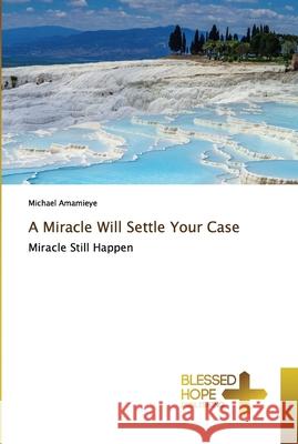 A Miracle Will Settle Your Case Amamieye, Michael 9786137894682 Blessed Hope Publishing