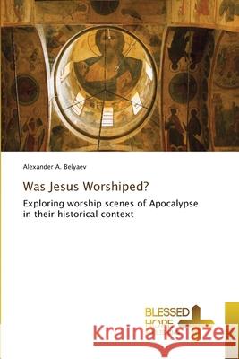 Was Jesus Worshiped? Alexander A Belyaev 9786137897249 Blessed Hope Publishing