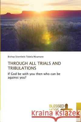 Through All Trials and Tribulations Bishop Sitembele Tobela Mzamane 9786137905272 Blessed Hope Publishing