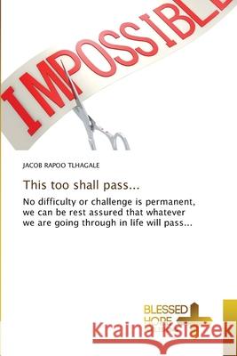 This too shall pass... Jacob Rapoo Tlhagale 9786137923085 Blessed Hope Publishing