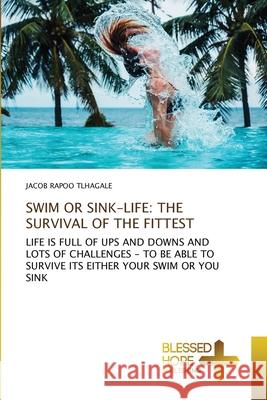 Swim or Sink-Life: The Survival of the Fittest Jacob Rapoo Tlhagale 9786137924662 Blessed Hope Publishing